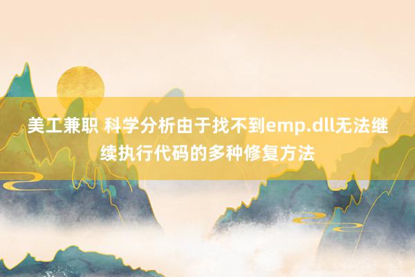 美工兼职 科学分析由于找不到emp.dll无法继续执行代码的多种修复方法