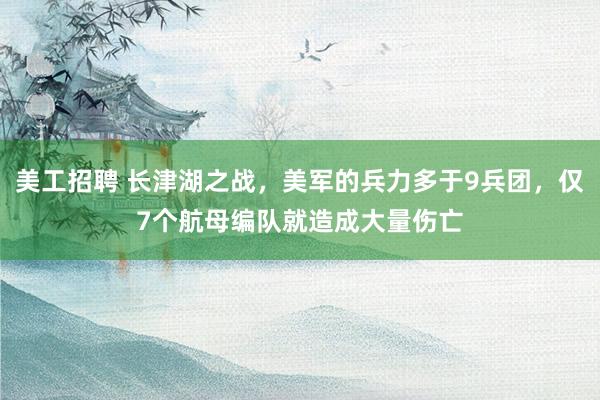 美工招聘 长津湖之战，美军的兵力多于9兵团，仅7个航母编队就造成大量伤亡