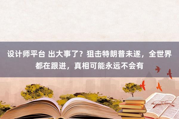 设计师平台 出大事了？狙击特朗普未遂，全世界都在跟进，真相可能永远不会有